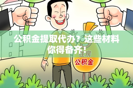 浦城公积金提取代办？这些材料你得备齐！