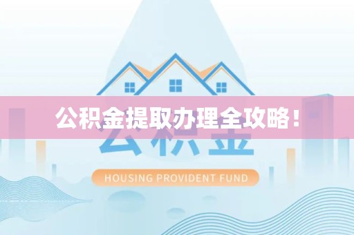 浦城公积金提取办理全攻略！
