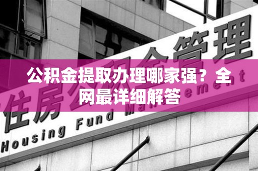 浦城公积金提取办理哪家强？全网最详细解答