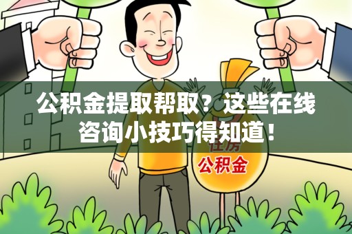 浦城公积金提取帮取？这些在线咨询小技巧得知道！