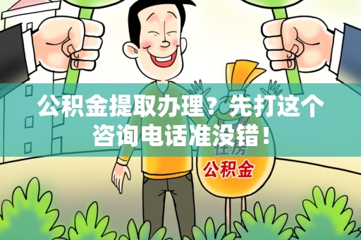 浦城公积金提取办理？先打这个咨询电话准没错！