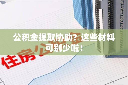 浦城公积金提取协助？这些材料可别少啦！