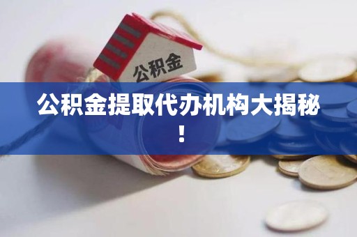 浦城公积金提取代办机构大揭秘！