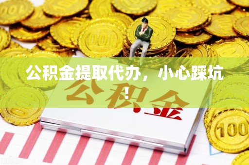 浦城公积金提取代办，小心踩坑！
