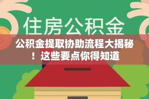 浦城公积金提取协助流程大揭秘！这些要点你得知道