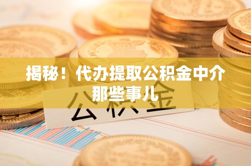 浦城揭秘！代办提取公积金中介那些事儿
