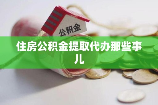 浦城住房公积金提取代办那些事儿