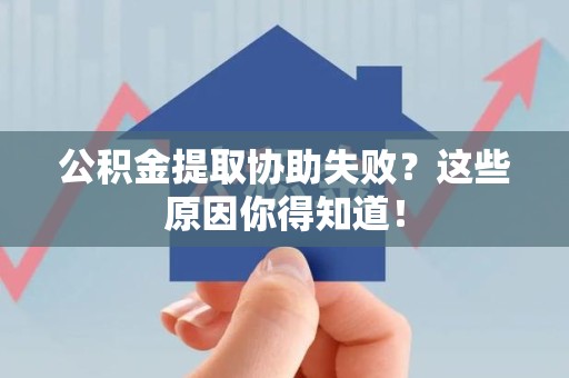浦城公积金提取协助失败?这些原因你得知道! 浦城公积金提取协助失败?这些原因你得知道!