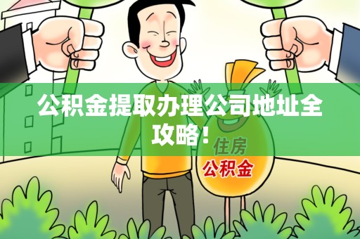 浦城公积金提取办理公司地址全攻略！