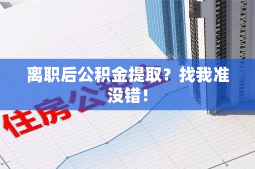 浦城离职后公积金提取？找我准没错！