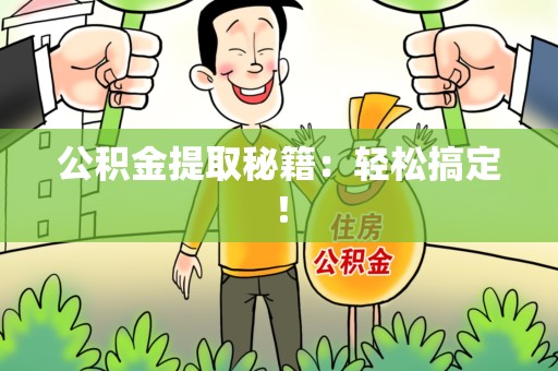 浦城公积金提取秘籍：轻松搞定！