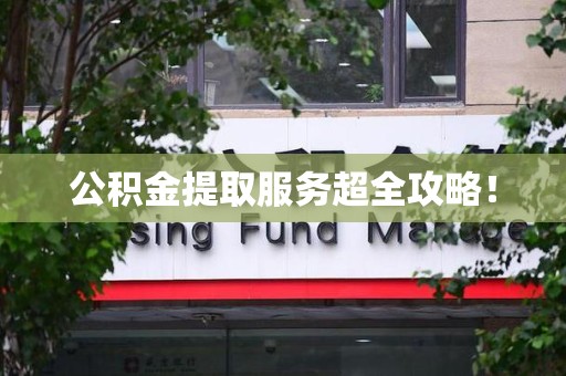 浦城公积金提取服务超全攻略！
