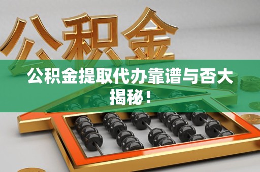 浦城公积金提取代办靠谱与否大揭秘！