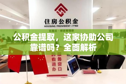 浦城公积金提取，这家协助公司靠谱吗？全面解析