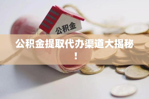 浦城公积金提取代办渠道大揭秘！