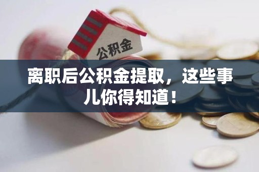浦城离职后公积金提取，这些事儿你得知道！