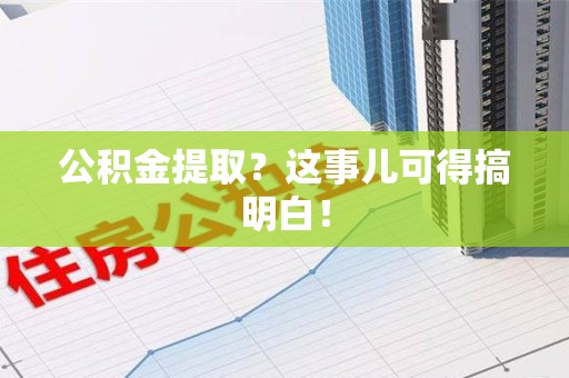 浦城公积金提取？这事儿可得搞明白！