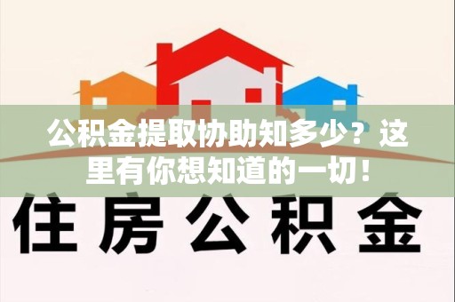 浦城公积金提取协助知多少?这里有你想知道的一切! 浦城公积金提取协助知多少?这里有你想知道的一切!