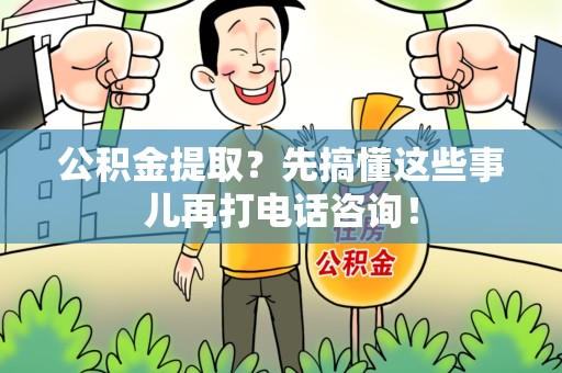浦城公积金提取？先搞懂这些事儿再打电话咨询！