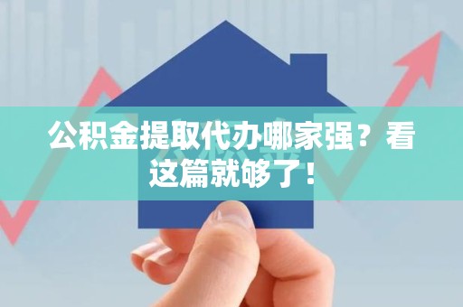 浦城公积金提取代办哪家强？看这篇就够了！